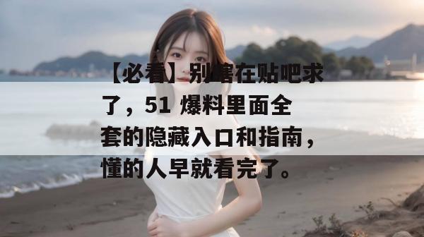 【必看】别瞎在贴吧求了，51 爆料里面全套的隐藏入口和指南，懂的人早就看完了。