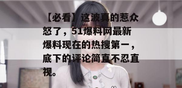 【必看】这波真的惹众怒了，51爆料网最新爆料现在的热搜第一，底下的评论简直不忍直视。