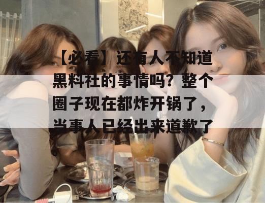 【必看】还有人不知道黑料社的事情吗?整个圈子现在都炸开锅了,当事人已经出来道歉了。 【必看】还有人不知道黑料社的事情吗?整个圈子现在都炸开锅了,当事人已经出来道歉了。
